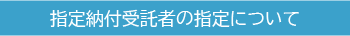 指定納付受託者の指定について